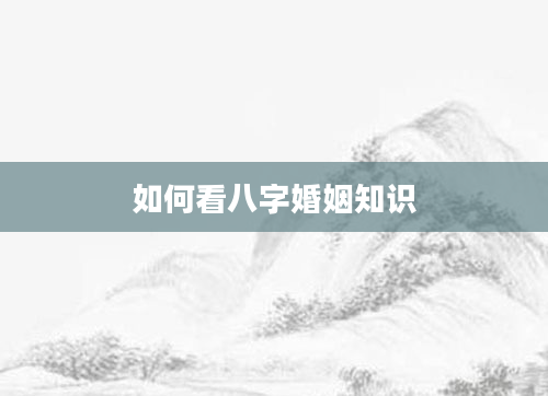 如何看八字婚姻知识