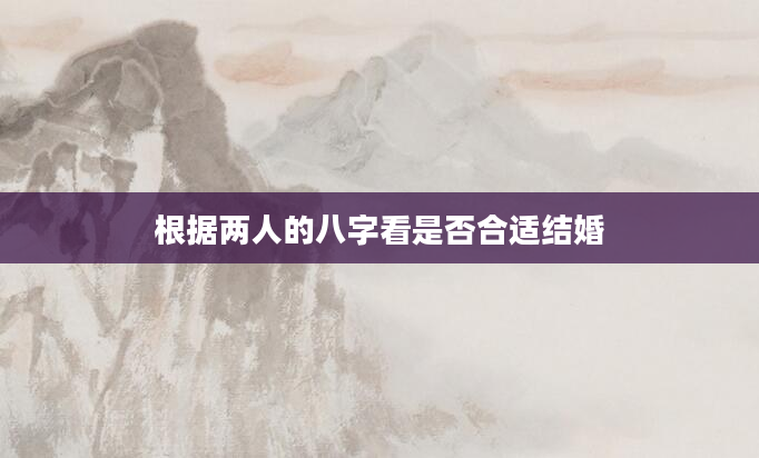 根据两人的八字看是否合适结婚