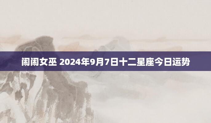 闹闹女巫 2024年9月7日十二星座今日运势