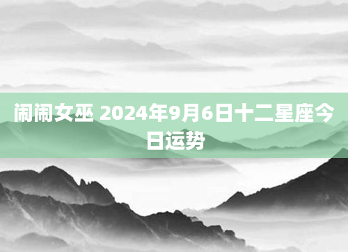 闹闹女巫 2024年9月6日十二星座今日运势