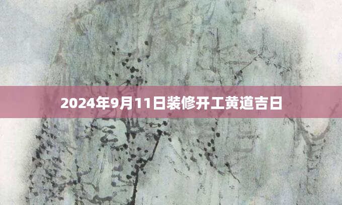 2024年9月11日装修开工黄道吉日