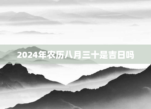 2024年农历八月三十是吉日吗