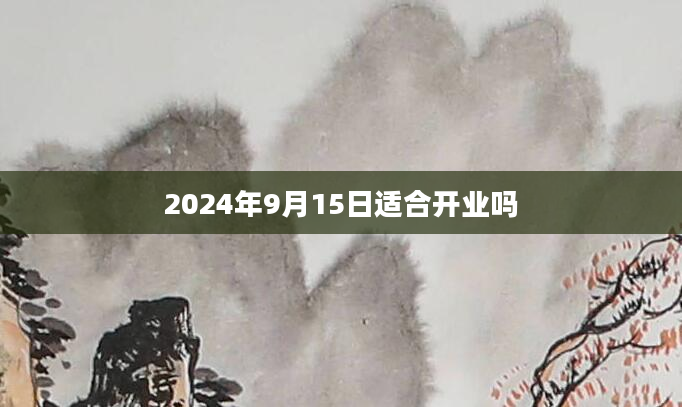2024年9月15日适合开业吗