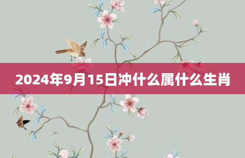 2024年9月15日冲什么属什么生肖