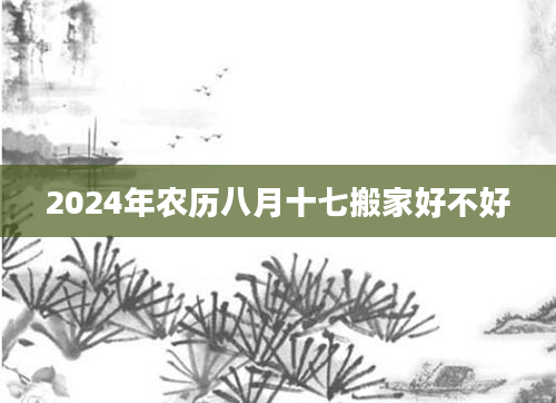 2024年农历八月十七搬家好不好
