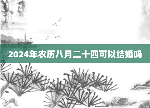 2024年农历八月二十四可以结婚吗