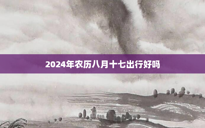 2024年农历八月十七出行好吗