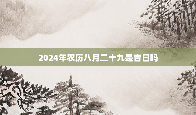 2024年农历八月二十九是吉日吗