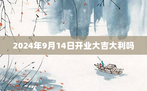 2024年9月14日开业大吉大利吗