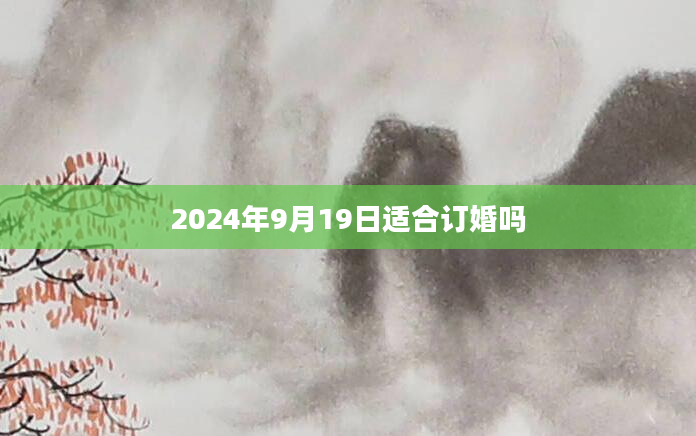2024年9月19日适合订婚吗