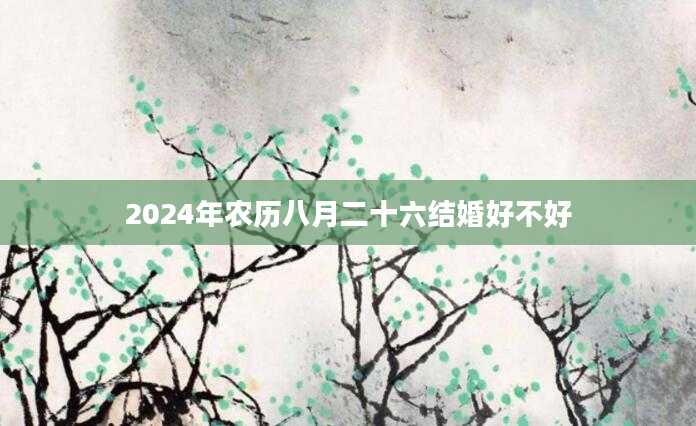 2024年农历八月二十六结婚好不好