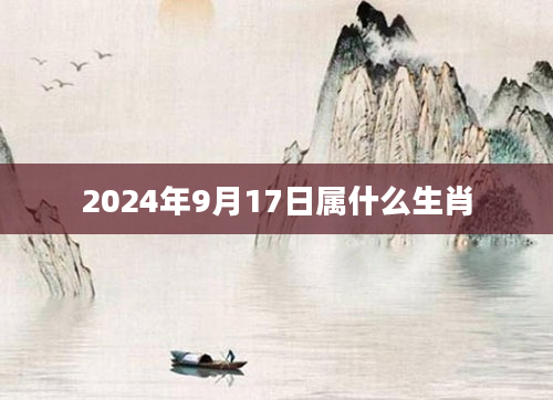 2024年9月17日属什么生肖