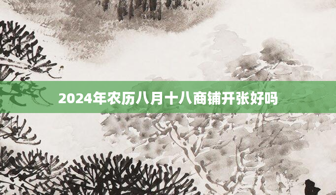 2024年农历八月十八商铺开张好吗