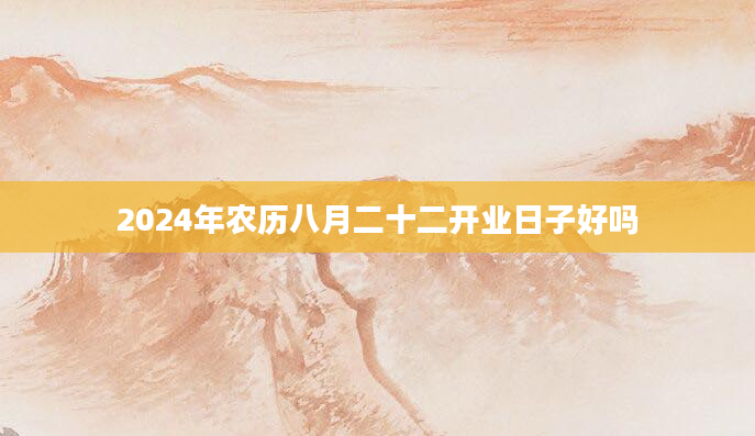 2024年农历八月二十二开业日子好吗