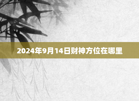 2024年9月14日财神方位在哪里