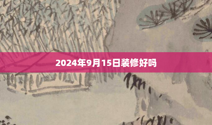 2024年9月15日装修好吗