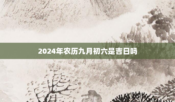 2024年农历九月初六是吉日吗