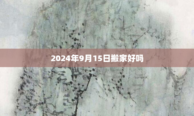 2024年9月15日搬家好吗