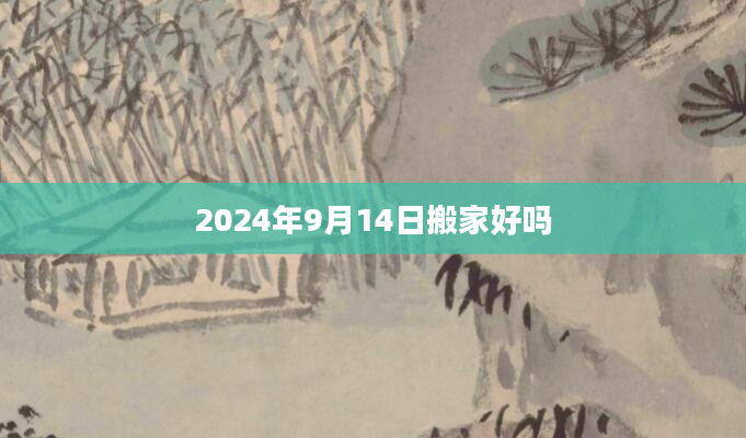 2024年9月14日搬家好吗