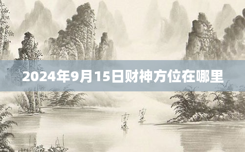 2024年9月15日财神方位在哪里
