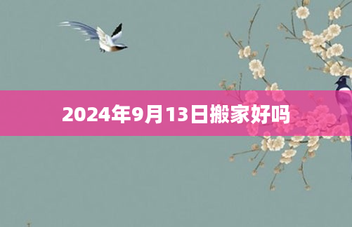 2024年9月13日搬家好吗