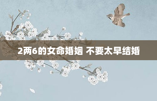 2两6的女命婚姻 不要太早结婚