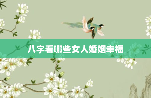 八字看哪些女人婚姻幸福