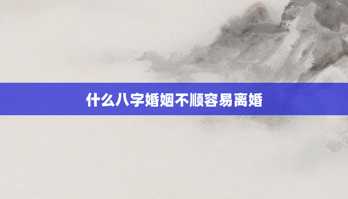 什么八字婚姻不顺容易离婚