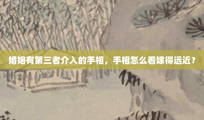 婚姻有第三者介入的手相，手相怎么看嫁得远近？