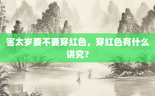 害太岁要不要穿红色，穿红色有什么讲究？