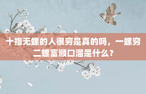 十指无螺的人很穷是真的吗，一螺穷二螺富顺口溜是什么？