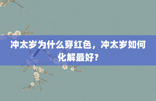 冲太岁为什么穿红色，冲太岁如何化解最好？