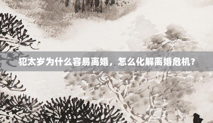 犯太岁为什么容易离婚，怎么化解离婚危机？