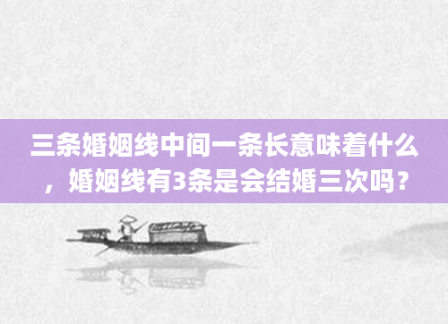 三条婚姻线中间一条长意味着什么，婚姻线有3条是会结婚三次吗？
