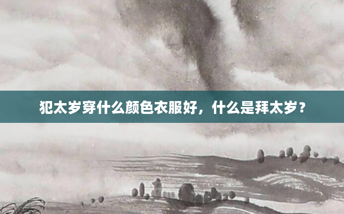 犯太岁穿什么颜色衣服好，什么是拜太岁？