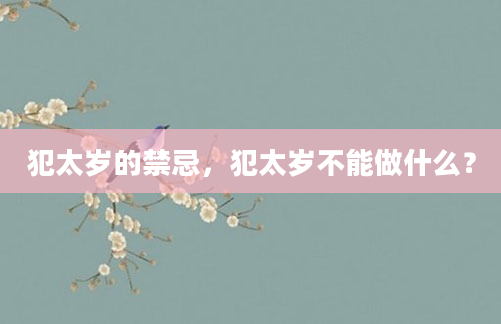犯太岁的禁忌，犯太岁不能做什么？
