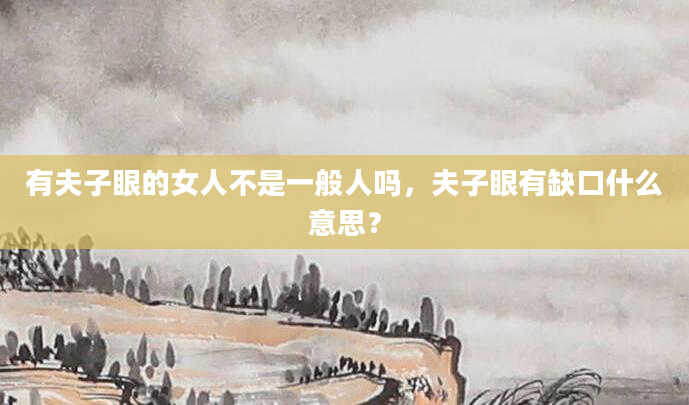 有夫子眼的女人不是一般人吗，夫子眼有缺口什么意思？