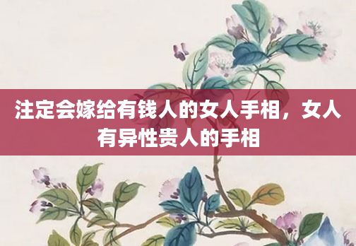 注定会嫁给有钱人的女人手相，女人有异性贵人的手相