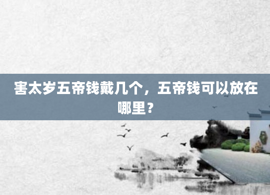 害太岁五帝钱戴几个，五帝钱可以放在哪里？