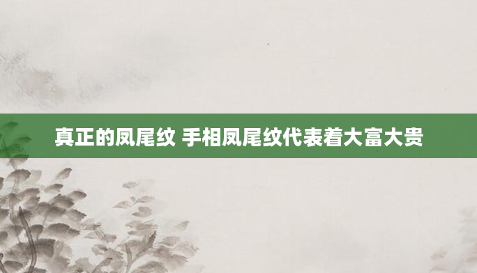 真正的凤尾纹 手相凤尾纹代表着大富大贵