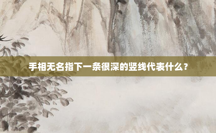 手相无名指下一条很深的竖线代表什么？