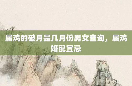 属鸡的破月是几月份男女查询，属鸡婚配宜忌