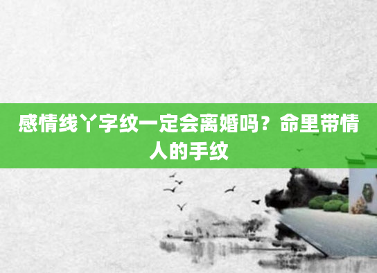 感情线丫字纹一定会离婚吗？命里带情人的手纹