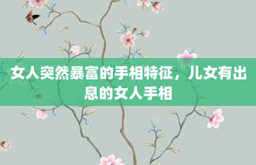 女人突然暴富的手相特征，儿女有出息的女人手相