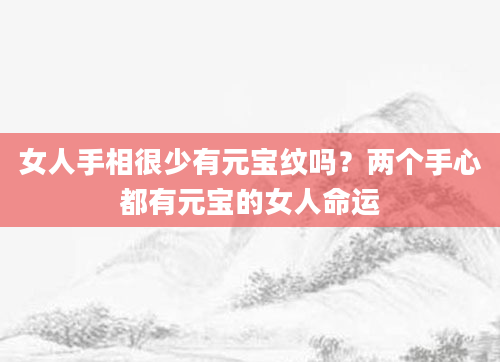 女人手相很少有元宝纹吗？两个手心都有元宝的女人命运