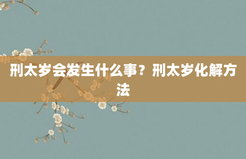 刑太岁会发生什么事?刑太岁化解方法