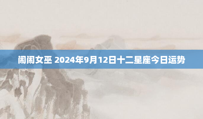 闹闹女巫 2024年9月12日十二星座今日运势