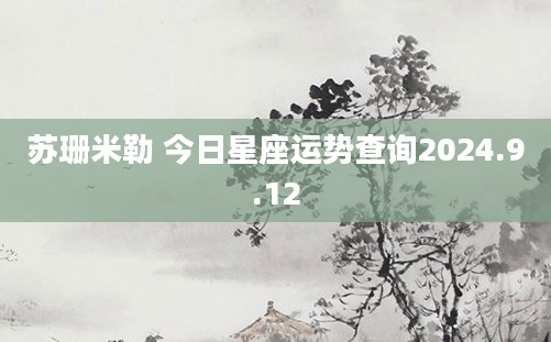 苏珊米勒 今日星座运势查询2024.9.12
