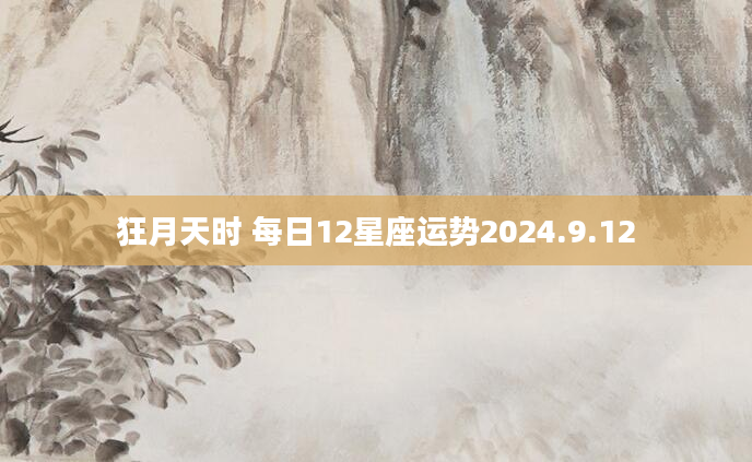 狂月天时 每日12星座运势2024.9.12