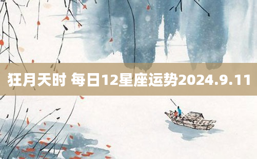狂月天时 每日12星座运势2024.9.11